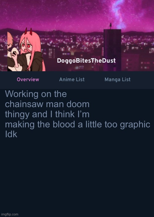 Doggos AniList Temp ver 4 | Working on the chainsaw man doom thingy and I think I’m making the blood a little too graphic 
Idk | image tagged in doggos anilist temp ver 4 | made w/ Imgflip meme maker