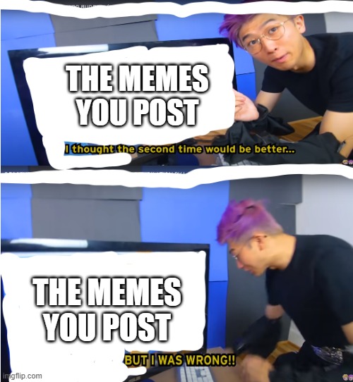 the memes you post: | THE MEMES YOU POST; THE MEMES YOU POST | image tagged in lankybox meme template | made w/ Imgflip meme maker