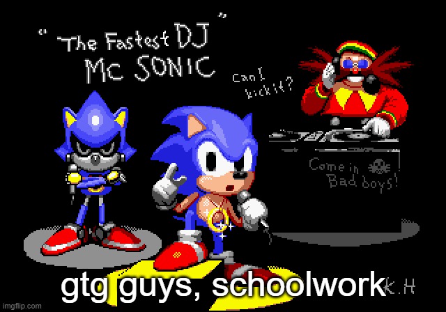 don't worry, I'll be back | gtg guys, schoolwork | image tagged in sonic cd rapper image | made w/ Imgflip meme maker