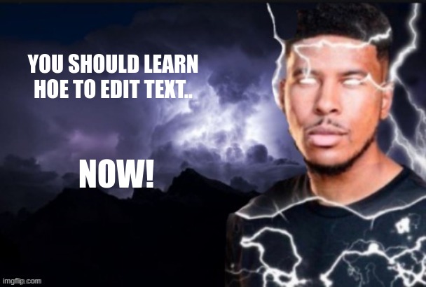 on the right of where you write | YOU SHOULD LEARN HOE TO EDIT TEXT.. NOW! | image tagged in lightning man | made w/ Imgflip meme maker