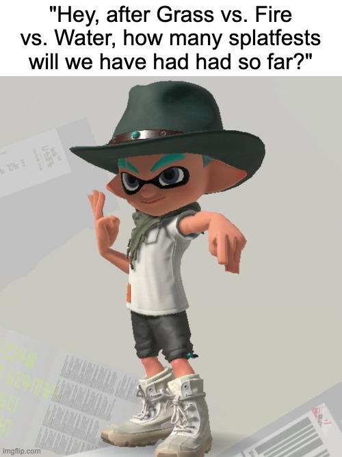 "Hey, after Grass vs. Fire vs. Water, how many splatfests will we have had had so far?" | made w/ Imgflip meme maker