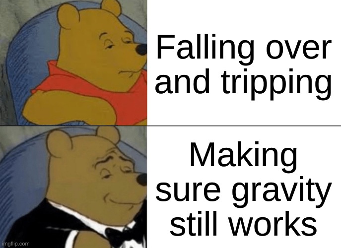Making sure gravity works | Falling over and tripping; Making sure gravity still works | image tagged in memes,tuxedo winnie the pooh | made w/ Imgflip meme maker