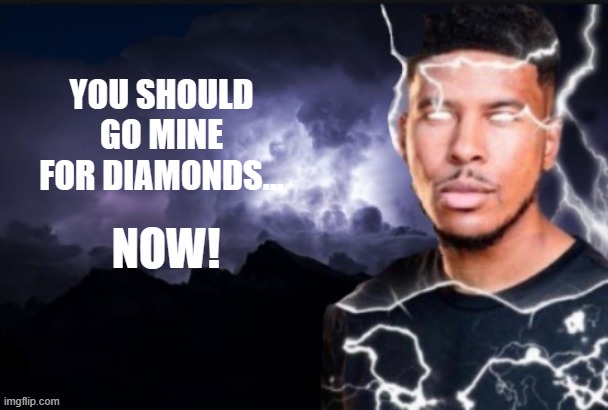 Lightning man | YOU SHOULD GO MINE FOR DIAMONDS... NOW! | image tagged in lightning man | made w/ Imgflip meme maker