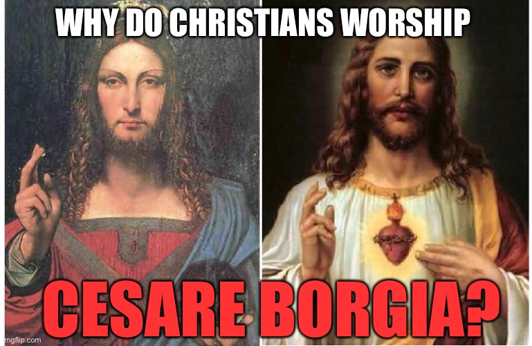Silly Sheeple | WHY DO CHRISTIANS WORSHIP; CESARE BORGIA? | image tagged in jesus christ,white,jesus | made w/ Imgflip meme maker
