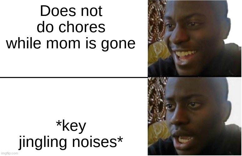 Oh No | Does not do chores while mom is gone; *key jingling noises* | image tagged in disappointed black guy | made w/ Imgflip meme maker