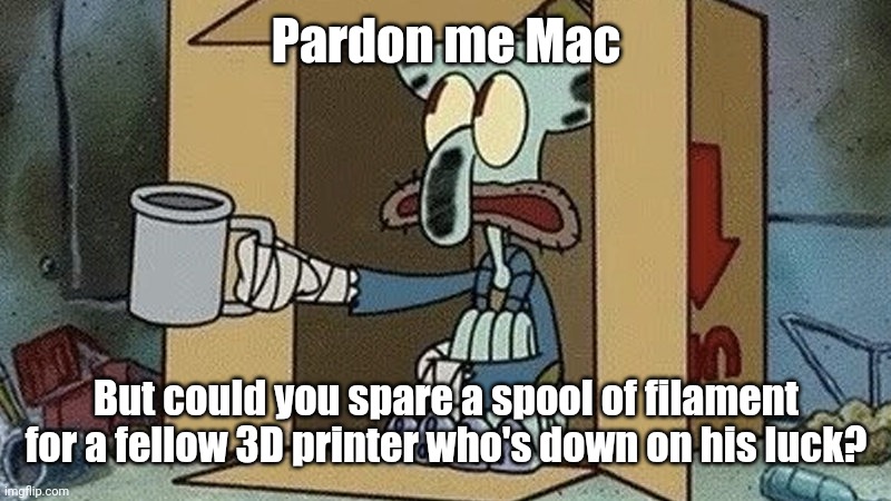 I'm sure somebody else has experienced the pain... | Pardon me Mac; But could you spare a spool of filament for a fellow 3D printer who's down on his luck? | image tagged in squidward beggar,3d printing,expensive,hobbies,squidward poor,poor | made w/ Imgflip meme maker