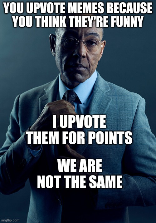 Gus Fring we are not the same | YOU UPVOTE MEMES BECAUSE YOU THINK THEY'RE FUNNY; I UPVOTE THEM FOR POINTS; WE ARE NOT THE SAME | image tagged in gus fring we are not the same | made w/ Imgflip meme maker