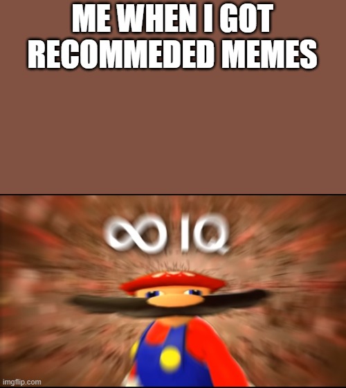me when i got to Recommeded meme | ME WHEN I GOT RECOMMEDED MEMES | image tagged in infinity iq mario | made w/ Imgflip meme maker