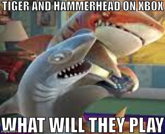 TIGER AND HAMMERHEAD ON XBOX; WHAT WILL THEY PLAY | made w/ Imgflip meme maker