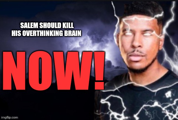 Bro can't take a joke | SALEM SHOULD KILL HIS OVERTHINKING BRAIN; NOW! | image tagged in lightning man | made w/ Imgflip meme maker