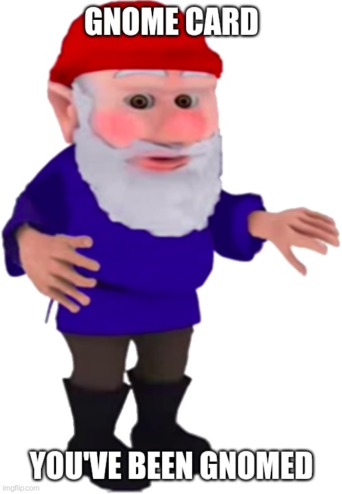 Gnome | GNOME CARD; YOU'VE BEEN GNOMED | image tagged in gnome | made w/ Imgflip meme maker