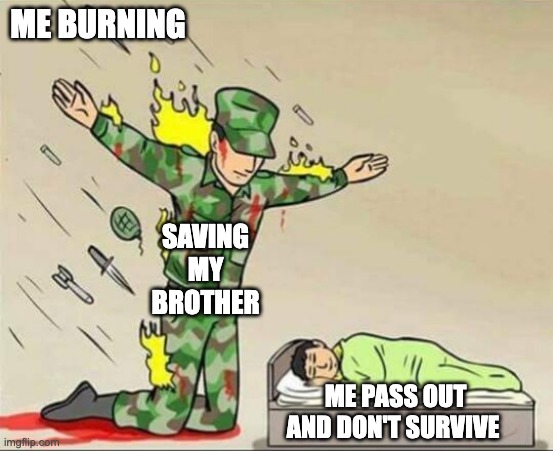 Soldier protecting sleeping child | ME BURNING; SAVING MY BROTHER; ME PASS OUT AND DON'T SURVIVE | image tagged in soldier protecting sleeping child | made w/ Imgflip meme maker