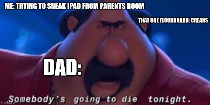 *grabs belt* | ME: TRYING TO SNEAK IPAD FROM PARENTS ROOM; THAT ONE FLOORBOARD: CREAKS; DAD: | image tagged in somebody's going to die tonight | made w/ Imgflip meme maker
