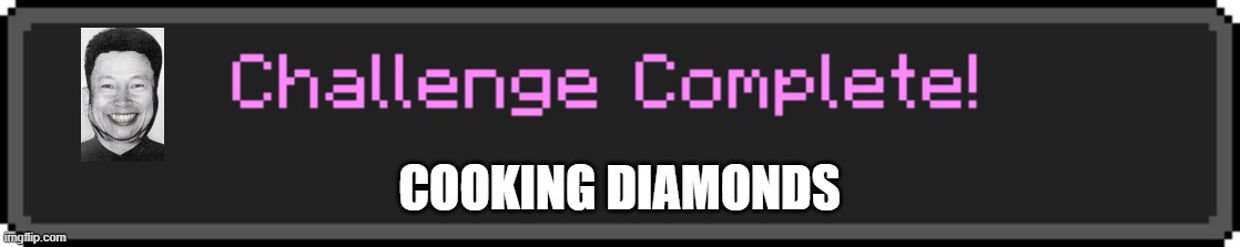 dont try this in a home cooking diamonds | COOKING DIAMONDS | image tagged in challenge complete | made w/ Imgflip meme maker