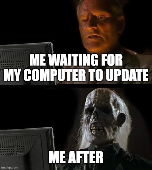 computers | ME WAITING FOR MY COMPUTER TO UPDATE; ME AFTER | image tagged in memes,i'll just wait here | made w/ Imgflip meme maker