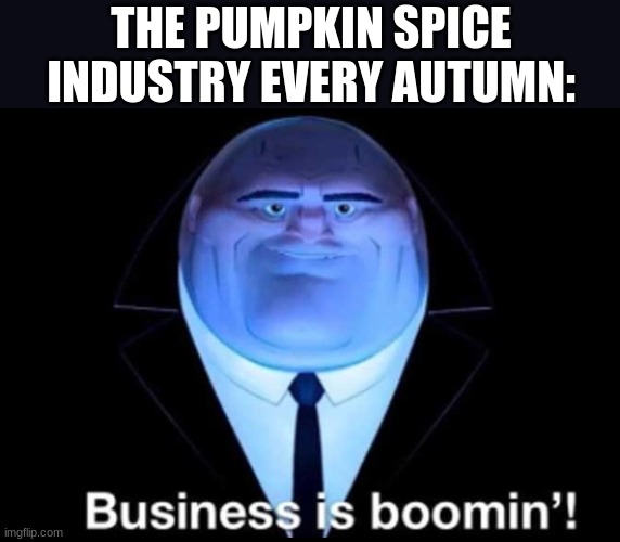 I swear everything is pumpkin spice flavored! | THE PUMPKIN SPICE INDUSTRY EVERY AUTUMN: | image tagged in business is boomin kingpin | made w/ Imgflip meme maker