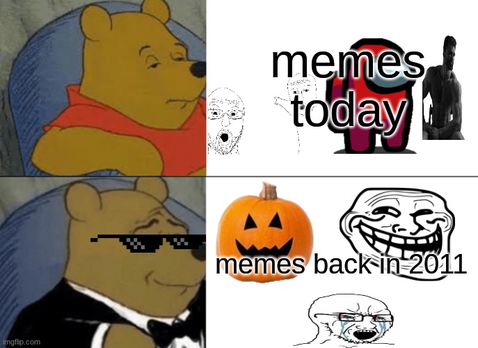 Tuxedo Winnie The Pooh | memes today; memes back in 2011 | image tagged in memes,tuxedo winnie the pooh | made w/ Imgflip meme maker