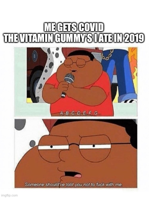 abcdefg | ME GETS COVID
THE VITAMIN GUMMY’S I ATE IN 2019 | image tagged in abcdefg | made w/ Imgflip meme maker