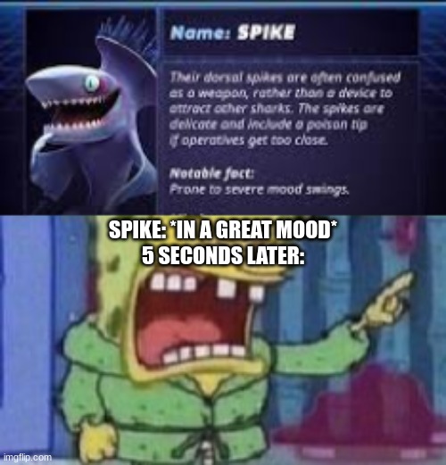 SPIKE: *IN A GREAT MOOD*
5 SECONDS LATER: | made w/ Imgflip meme maker
