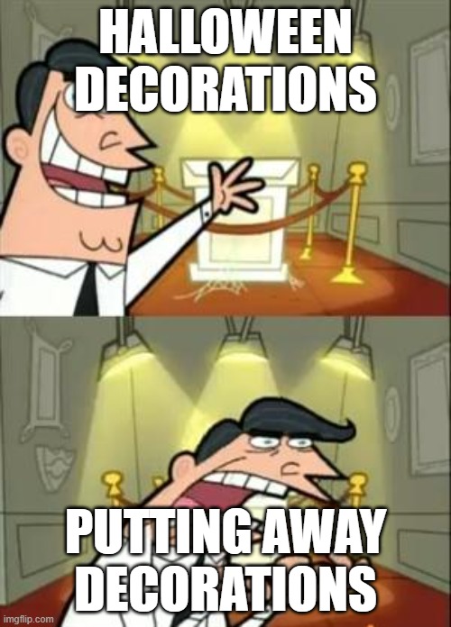 why. | HALLOWEEN DECORATIONS; PUTTING AWAY DECORATIONS | image tagged in memes,this is where i'd put my trophy if i had one | made w/ Imgflip meme maker