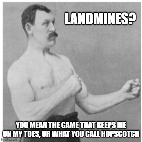 The Game That Keeps You On Your Toes | LANDMINES? YOU MEAN THE GAME THAT KEEPS ME ON MY TOES, OR WHAT YOU CALL HOPSCOTCH | image tagged in memes,overly manly man,humor,satire,funny,funny memes | made w/ Imgflip meme maker