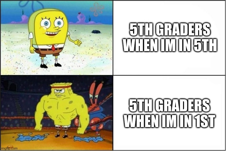 really happend | 5TH GRADERS WHEN IM IN 5TH; 5TH GRADERS WHEN IM IN 1ST | image tagged in weak vs strong spongebob | made w/ Imgflip meme maker