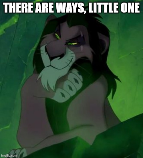 You are telling me scar lion king  | THERE ARE WAYS, LITTLE ONE | image tagged in you are telling me scar lion king | made w/ Imgflip meme maker