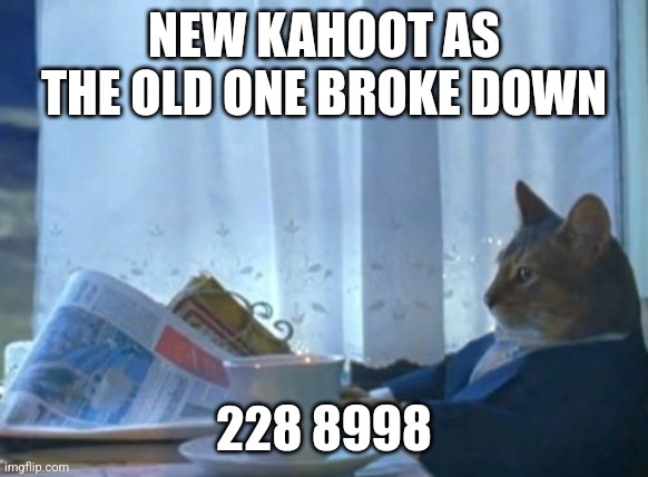 I Should Buy A Boat Cat | NEW KAHOOT AS THE OLD ONE BROKE DOWN; 228 8998 | image tagged in memes,i should buy a boat cat | made w/ Imgflip meme maker