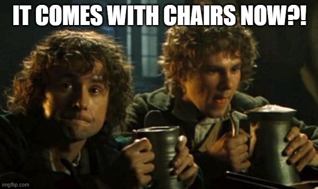 Lotr pints | IT COMES WITH CHAIRS NOW?! | image tagged in lotr pints | made w/ Imgflip meme maker