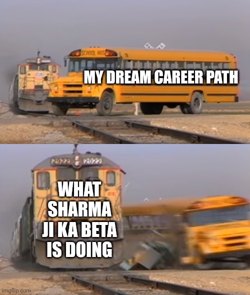 Parents choosing my career. | MY DREAM CAREER PATH; WHAT SHARMA JI KA BETA IS DOING | image tagged in a train hitting a school bus,education,career | made w/ Imgflip meme maker