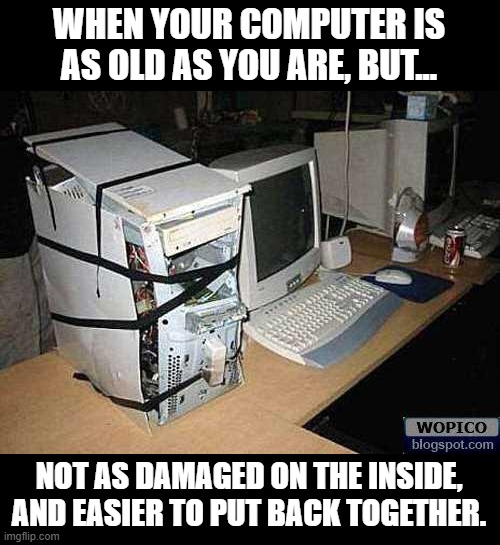 If Only Tape Could Mend A broken Life | WHEN YOUR COMPUTER IS AS OLD AS YOU ARE, BUT... NOT AS DAMAGED ON THE INSIDE, AND EASIER TO PUT BACK TOGETHER. | image tagged in broken pc,memes,depression sadness hurt pain anxiety,life,reality,real life | made w/ Imgflip meme maker
