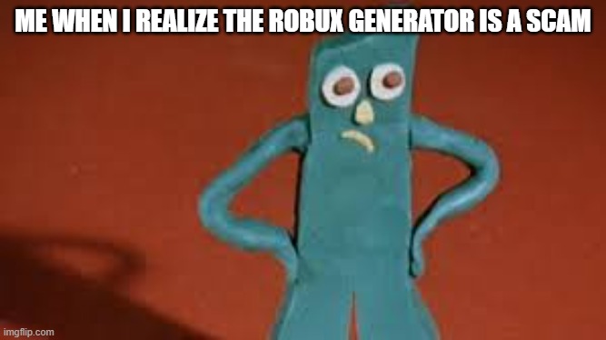 Disappointed Gumby | ME WHEN I REALIZE THE ROBUX GENERATOR IS A SCAM | image tagged in disappointed gumby | made w/ Imgflip meme maker