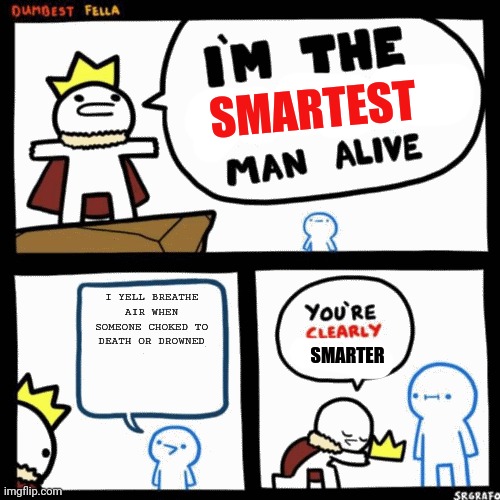 i'm the smartest man alive | I YELL BREATHE AIR WHEN SOMEONE CHOKED TO DEATH OR DROWNED | image tagged in i'm the smartest man alive | made w/ Imgflip meme maker