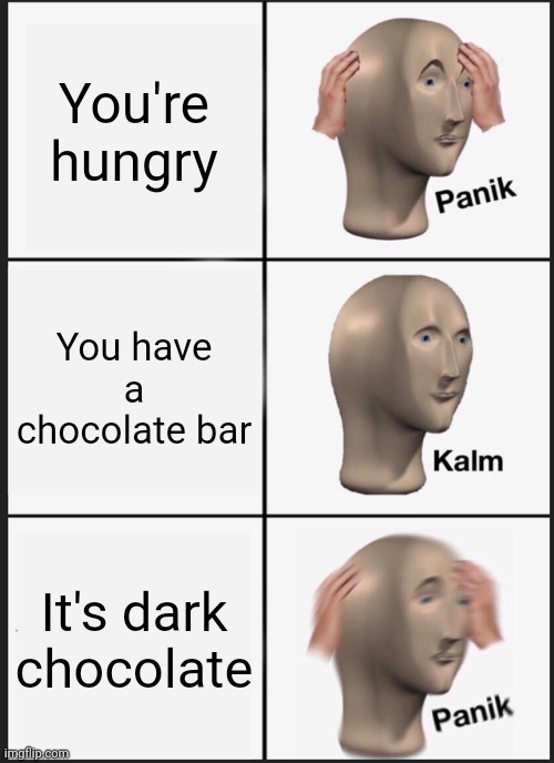 Panik Kalm Panik | You're hungry; You have a chocolate bar; It's dark chocolate | image tagged in memes,panik kalm panik | made w/ Imgflip meme maker