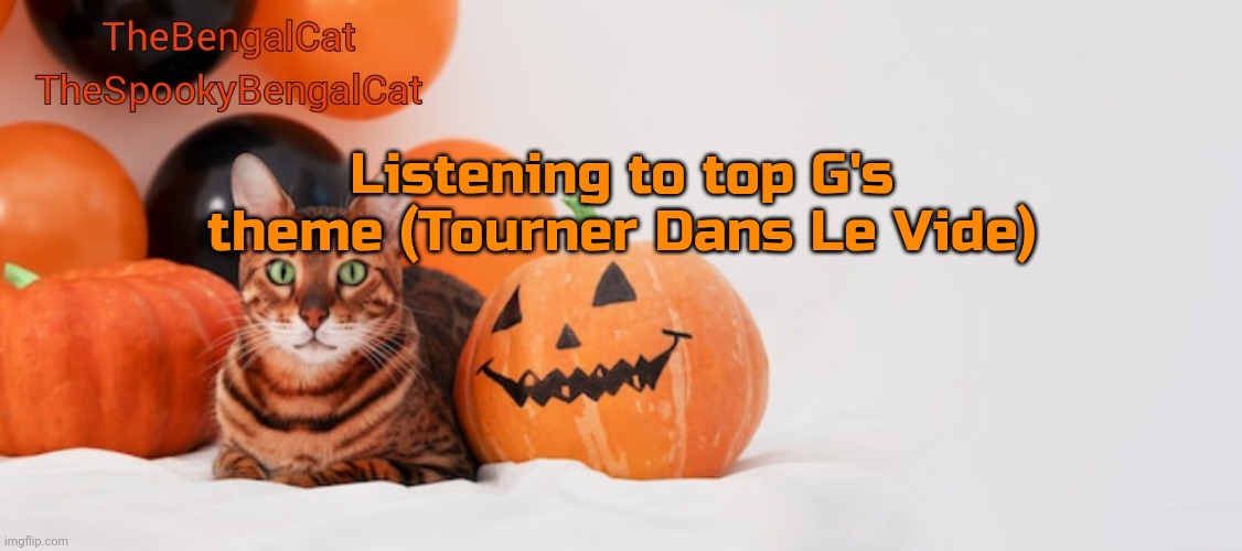 TheSpookyBengalCat annoucment template | Listening to top G's theme (Tourner Dans Le Vide) | image tagged in thespookybengalcat annoucment template | made w/ Imgflip meme maker