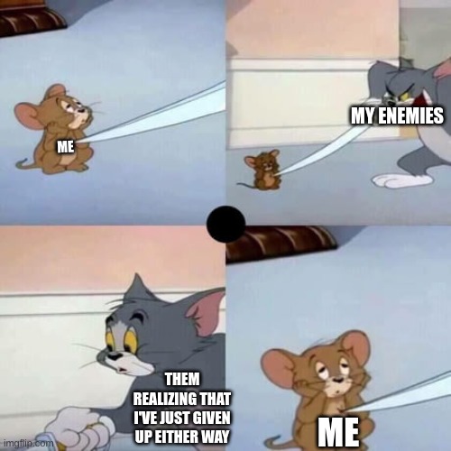 Tom and Jerry - When you are dead inside | MY ENEMIES; ME; THEM REALIZING THAT I'VE JUST GIVEN UP EITHER WAY; ME | image tagged in tom and jerry - when you are dead inside,enemies,defeat | made w/ Imgflip meme maker