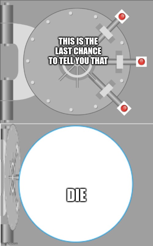 Make this a viral template | THIS IS THE LAST CHANCE TO TELL YOU THAT; DIE | image tagged in vault opening 2,lol so funny | made w/ Imgflip meme maker