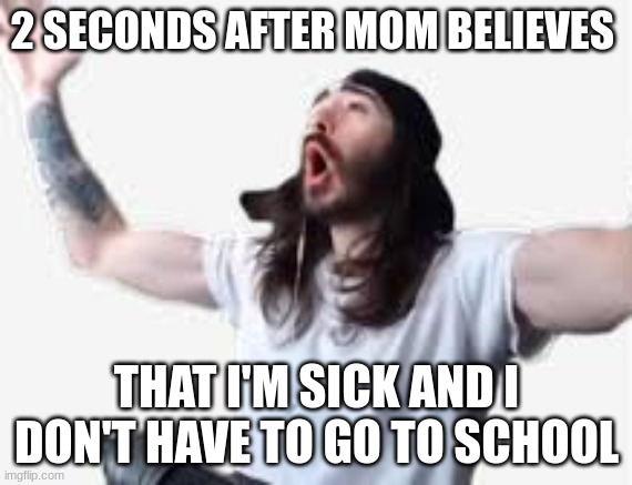 whoooo | 2 SECONDS AFTER MOM BELIEVES; THAT I'M SICK AND I DON'T HAVE TO GO TO SCHOOL | image tagged in whooo,yeah,baby | made w/ Imgflip meme maker
