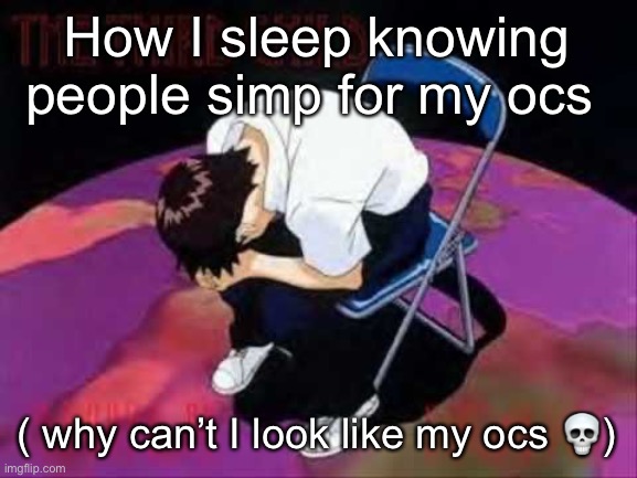 Lol Shinji died | How I sleep knowing people simp for my ocs; ( why can’t I look like my ocs 💀) | image tagged in lol shinji died | made w/ Imgflip meme maker