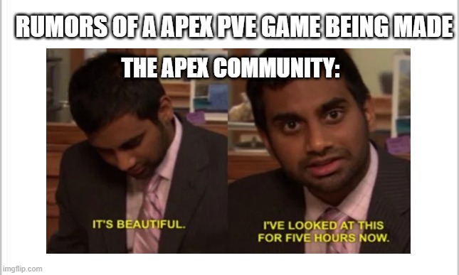 yesbest | RUMORS OF A APEX PVE GAME BEING MADE; THE APEX COMMUNITY: | image tagged in parks and rec | made w/ Imgflip meme maker