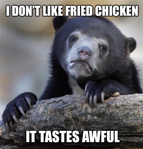 Fried Chicken is awful | I DON’T LIKE FRIED CHICKEN; IT TASTES AWFUL | image tagged in memes,confession bear | made w/ Imgflip meme maker