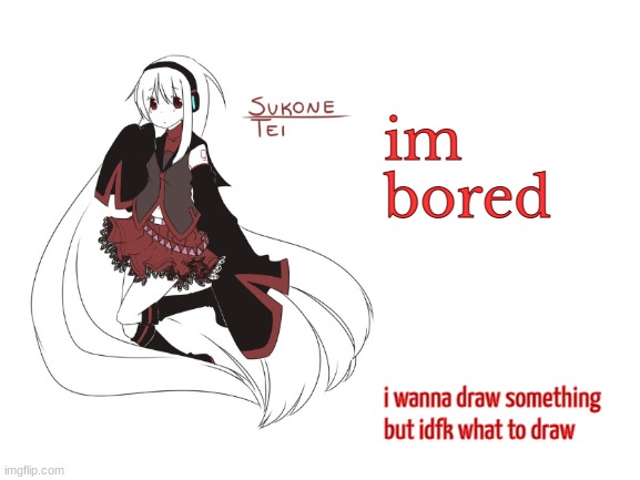 grgrgr | im bored; i wanna draw something but idfk what to draw | image tagged in sukone tei | made w/ Imgflip meme maker