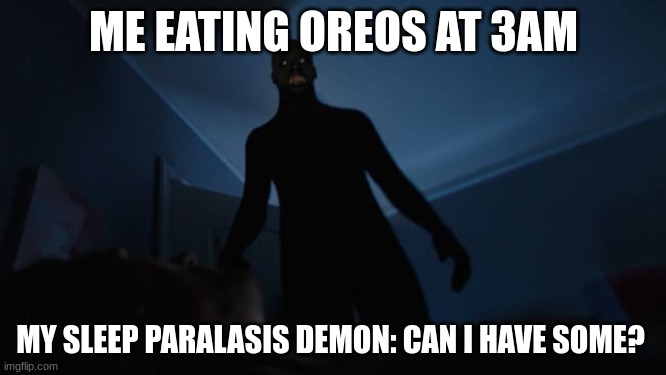 for spooktober |  ME EATING OREOS AT 3AM; MY SLEEP PARALASIS DEMON: CAN I HAVE SOME? | image tagged in sleep paralysis | made w/ Imgflip meme maker