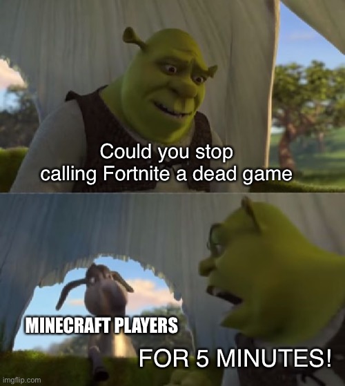 Just because you don't like it dosen't mean it's dead | Could you stop calling Fortnite a dead game; MINECRAFT PLAYERS; FOR 5 MINUTES! | image tagged in could you not ___ for 5 minutes,fortnite,minecraft,fortnite meme | made w/ Imgflip meme maker
