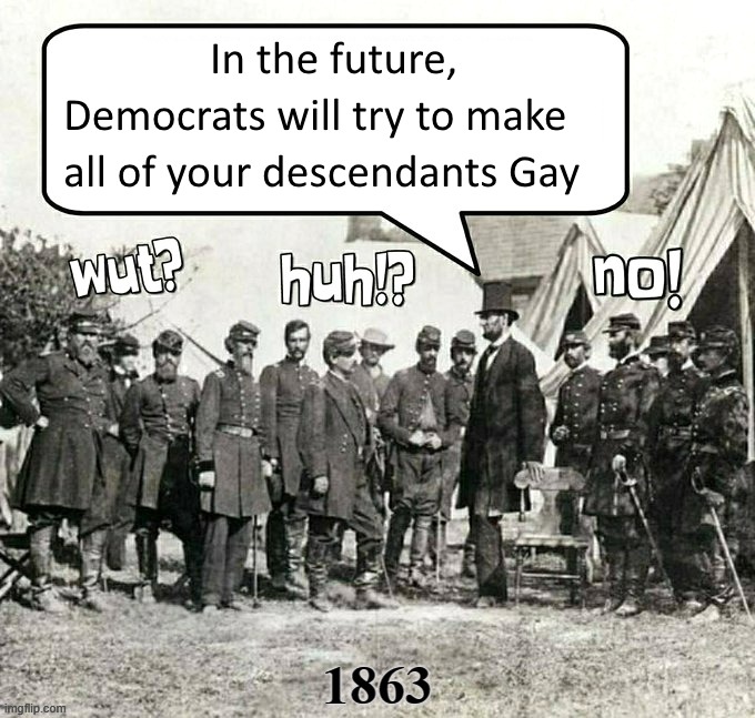 image tagged in abe lincoln,abraham lincoln,democrats,liberals,gay,gettysburg | made w/ Imgflip meme maker