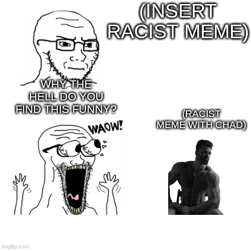 The Hypocrisy | (INSERT RACIST MEME); WHY THE HELL DO YOU FIND THIS FUNNY? (RACIST MEME WITH CHAD) | image tagged in waow wojak | made w/ Imgflip meme maker
