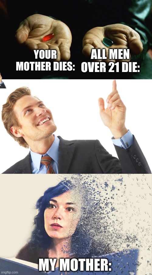 ALL MEN OVER 21 DIE:; YOUR MOTHER DIES:; MY MOTHER: | image tagged in red pill blue pill,random guy,dust | made w/ Imgflip meme maker