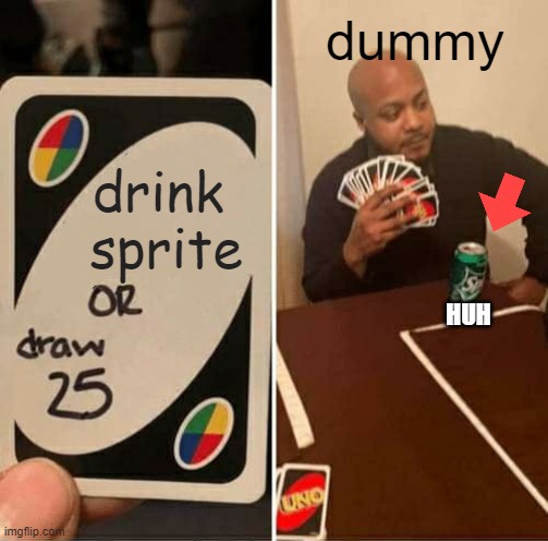 UNO Draw 25 Cards | dummy; drink 
sprite; HUH | image tagged in memes,uno draw 25 cards | made w/ Imgflip meme maker
