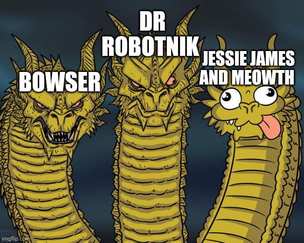 All heroes have a kickass villain but TR aren't the greatest | DR ROBOTNIK; JESSIE JAMES AND MEOWTH; BOWSER | image tagged in three-headed dragon,team rocket,bowser,dr eggman,villains,childhood | made w/ Imgflip meme maker