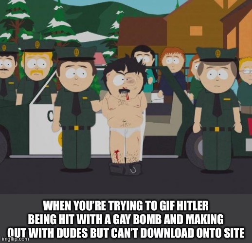 VPN won’t help | WHEN YOU’RE TRYING TO GIF HITLER BEING HIT WITH A GAY BOMB AND MAKING OUT WITH DUDES BUT CAN’T DOWNLOAD ONTO SITE | image tagged in i thought this was america south park | made w/ Imgflip meme maker